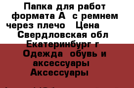 Папка для работ формата А2 с ремнем через плечо › Цена ­ 500 - Свердловская обл., Екатеринбург г. Одежда, обувь и аксессуары » Аксессуары   